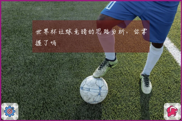 世界杯让球竞猜的思路分析，你掌握了吗