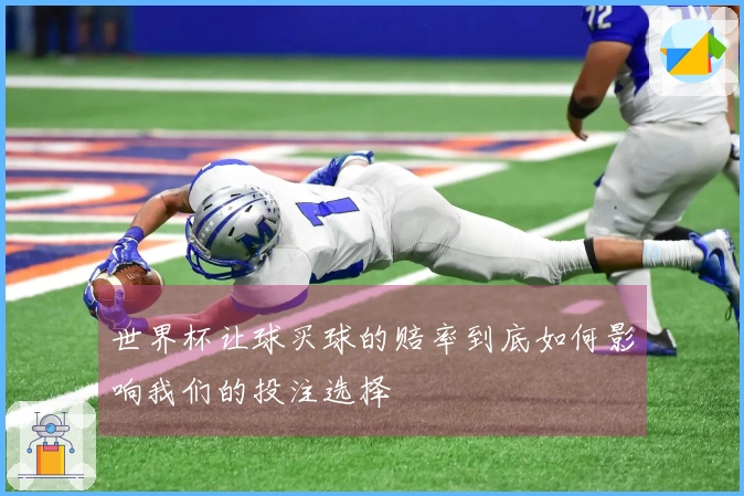 世界杯让球买球的赔率到底如何影响我们的投注选择