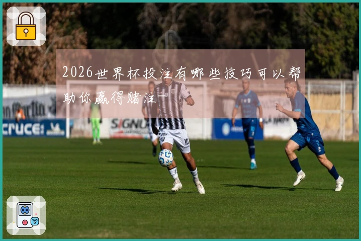 2026世界杯投注有哪些技巧可以帮助你赢得赌注-
