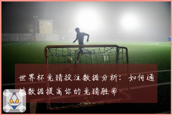 世界杯竞猜投注数据分析：如何通过数据提高你的竞猜胜率