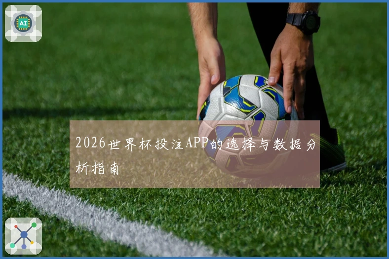 2026世界杯投注APP的选择与数据分析指南