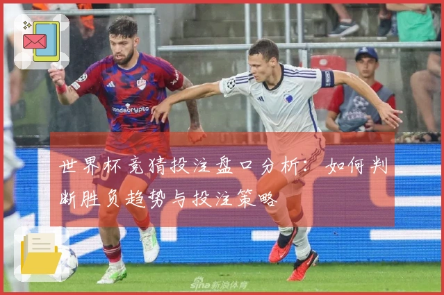 世界杯竞猜投注盘口分析：如何判断胜负趋势与投注策略