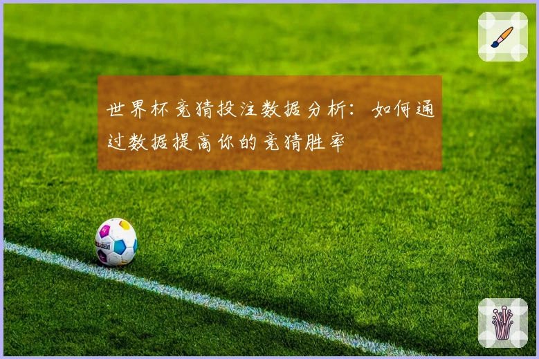 世界杯竞猜投注数据分析：如何通过数据提高你的竞猜胜率