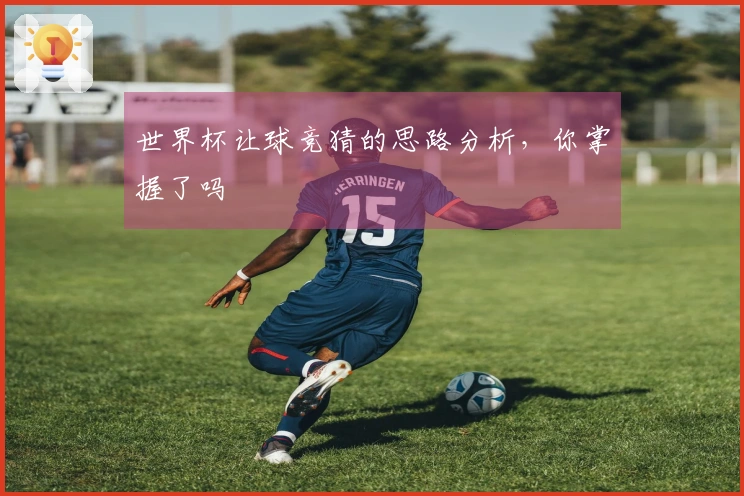 世界杯让球竞猜的思路分析，你掌握了吗